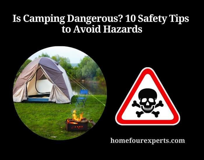 is camping dangerous 10 safety tips to avoid hazards