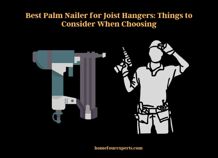 best palm nailer for joist hangers things to consider when choosing