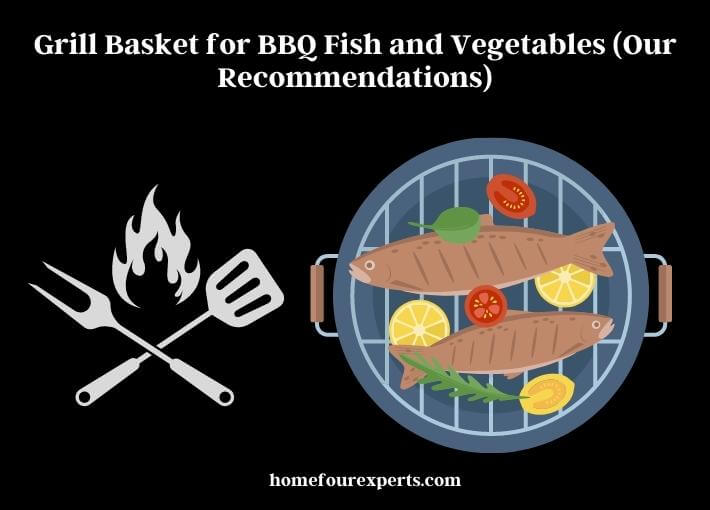grill basket for bbq fish and vegetables (our recommendations)