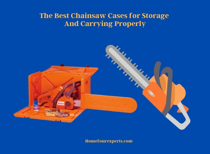 the best chainsaw cases for storage and carrying properly