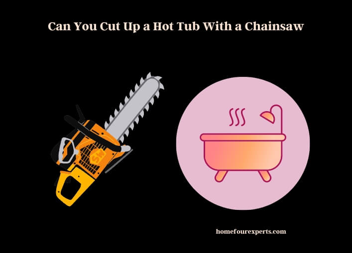 can you cut up a hot tub with a chainsaw