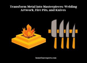 transform metal into masterpieces welding artwork, fire pits, and knives